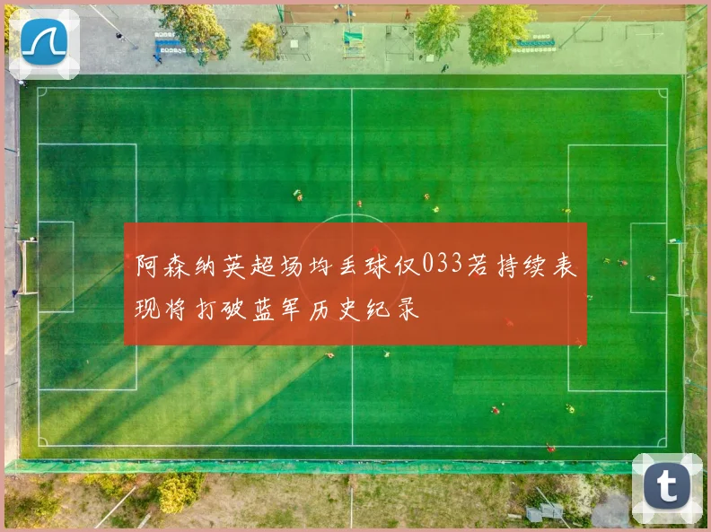 阿森纳英超场均丢球仅033若持续表现将打破蓝军历史纪录