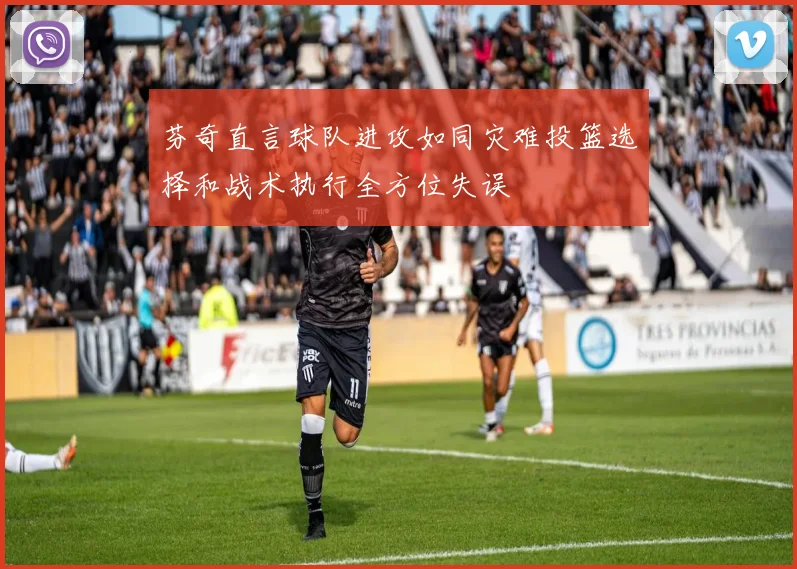 芬奇直言球队进攻如同灾难投篮选择和战术执行全方位失误