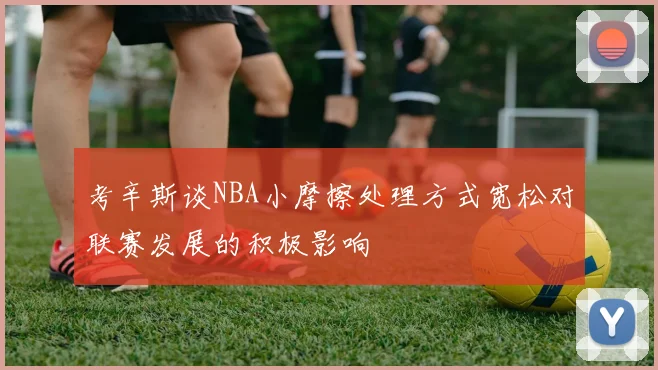 考辛斯谈NBA小摩擦处理方式宽松对联赛发展的积极影响