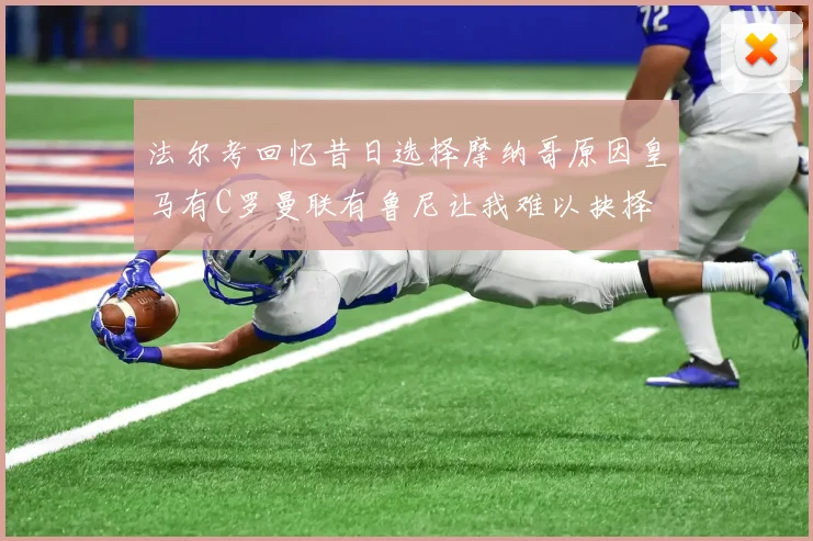 法尔考回忆昔日选择摩纳哥原因皇马有C罗曼联有鲁尼让我难以抉择