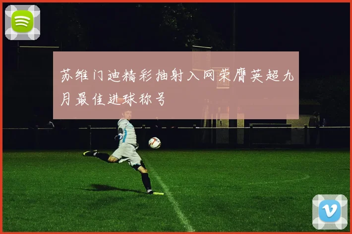 苏维门迪精彩抽射入网荣膺英超九月最佳进球称号