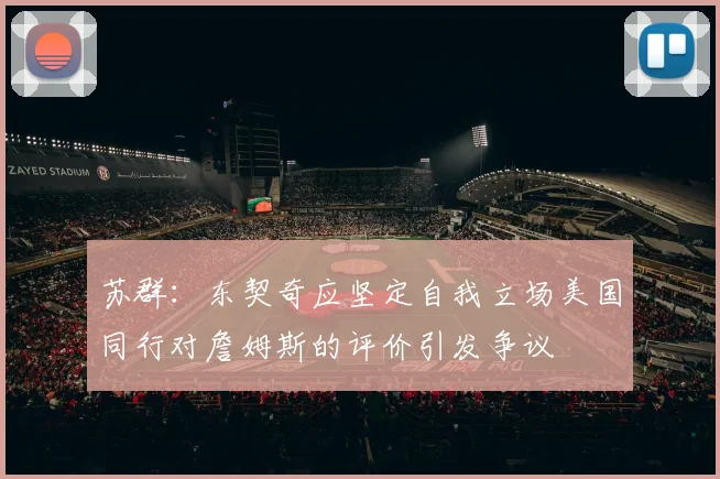 苏群：东契奇应坚定自我立场美国同行对詹姆斯的评价引发争议