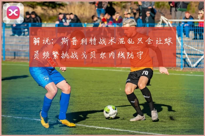 解说：斯普利特战术混乱只会让球员频繁挑战戈贝尔内线防守