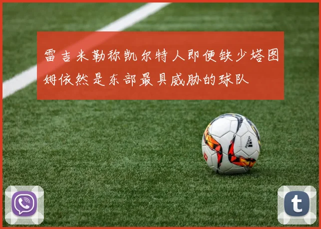 雷吉米勒称凯尔特人即便缺少塔图姆依然是东部最具威胁的球队
