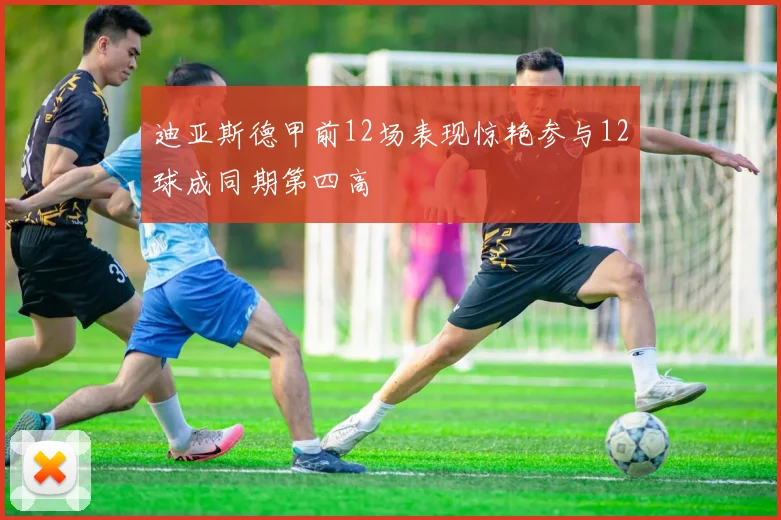 迪亚斯德甲前12场表现惊艳参与12球成同期第四高