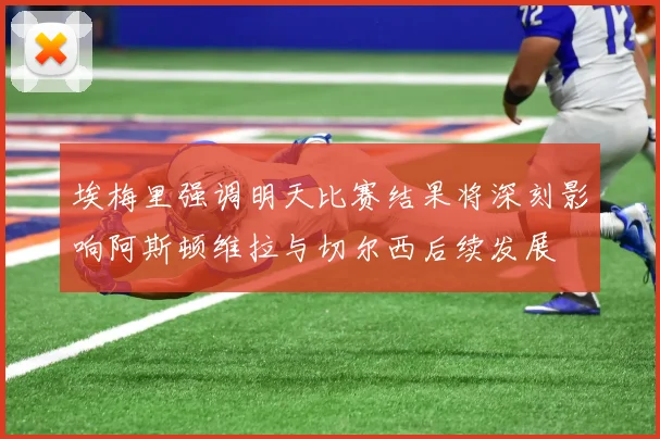 埃梅里强调明天比赛结果将深刻影响阿斯顿维拉与切尔西后续发展